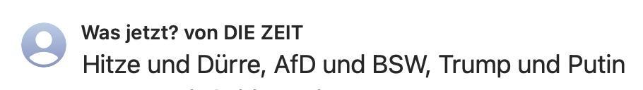 the daily newsletter by DIE ZEIT with the subject:

Heat and drought. AfD (fascists) and BSW (national socialists), Trump and Putin