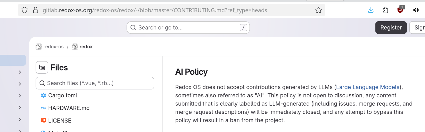 gitlab for redox AI Policy Redox OS does not accept contributions generated by LLMs (Large Language Models), sometimes also referred to as "AI". This policy is not open to discussion, any content submitted that is clearly labelled as LLM-generated (including issues, merge requests, and merge request descriptions) will be immediately closed, and any attempt to bypass this policy will result in a ban from the project.