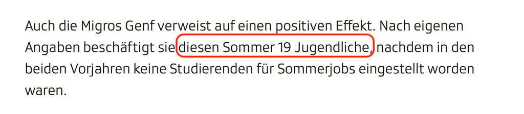 Screenshot aus dem Artikel:

Auch die Migros Genf verweist auf einen positiven Effekt. Nach eigenen Angaben beschäftigt sie diesen Sommer 19 Jugendliche, nachdem in den beiden Vorjahren keine Studierenden für Sommerjobs eingestellt worden waren.