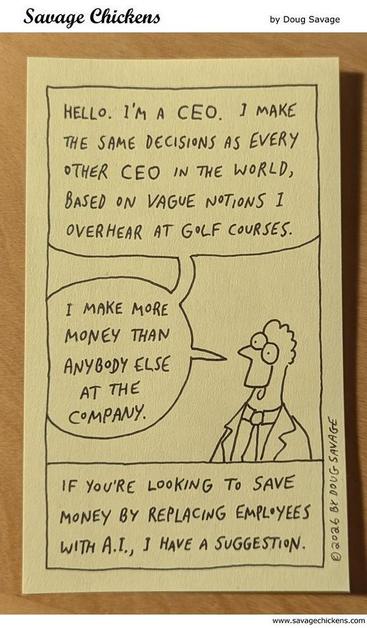 If you are looking to save money by replacing employees with A.I., I have a suggestion. CEO.