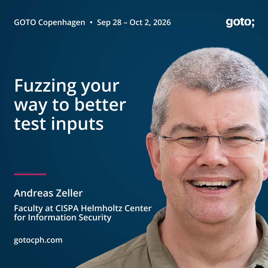 This is a talk announcement.

GOTO Copenhagen • Sep 28 - Oct 2, 2026
goto;

Fuzzing your way to better test inputs

Andreas Zeller
Faculty at CISPA Helmholtz Center for Information Security

gotocph.com
