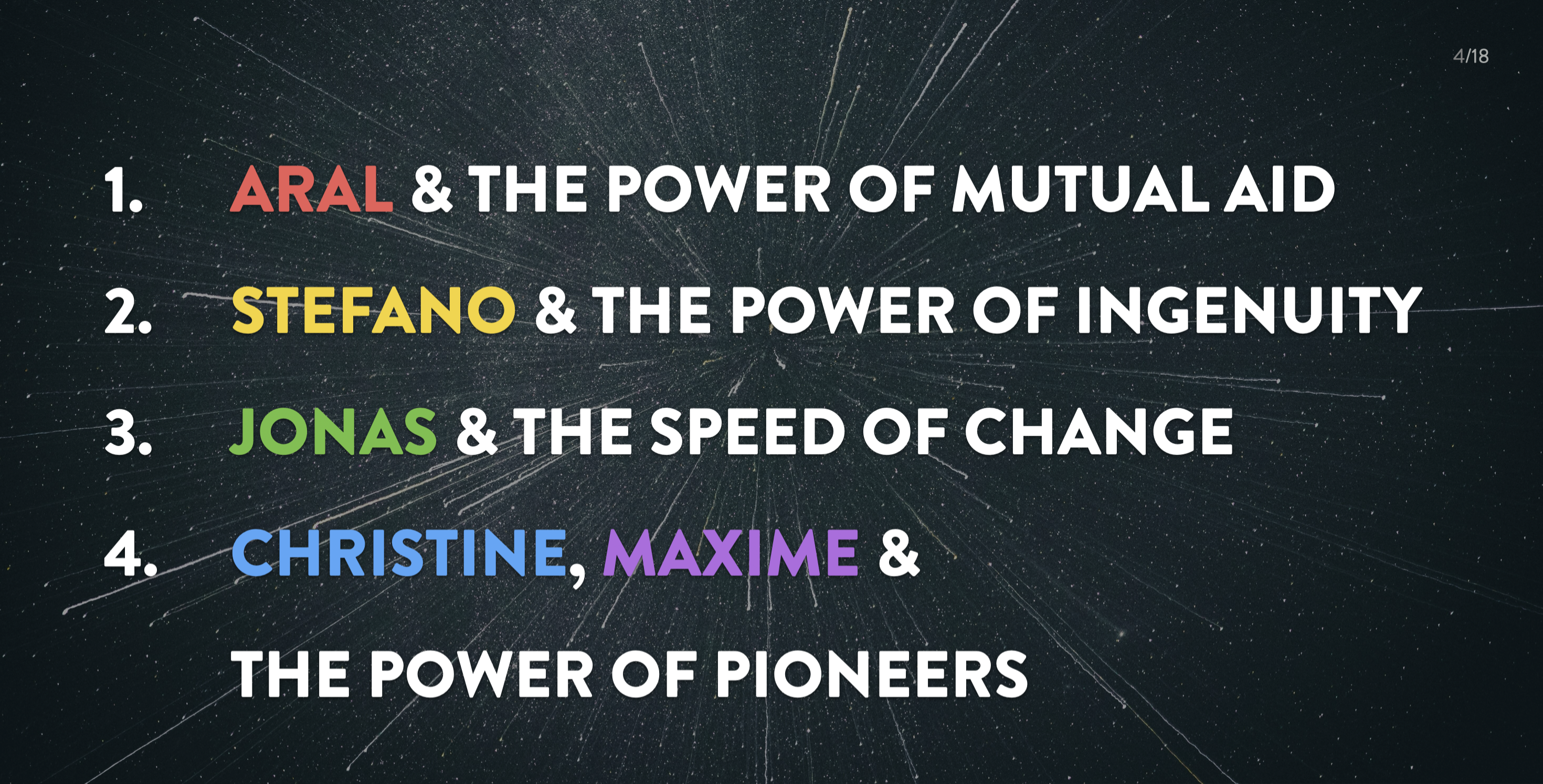 a screenshot from one of my slides. It reads:
1. Aral & the power of mutual aid
2. Stefano & the power of ingenuity
3. Jonas & the speed of change
4. Christine, Maxime & the power of pioneers