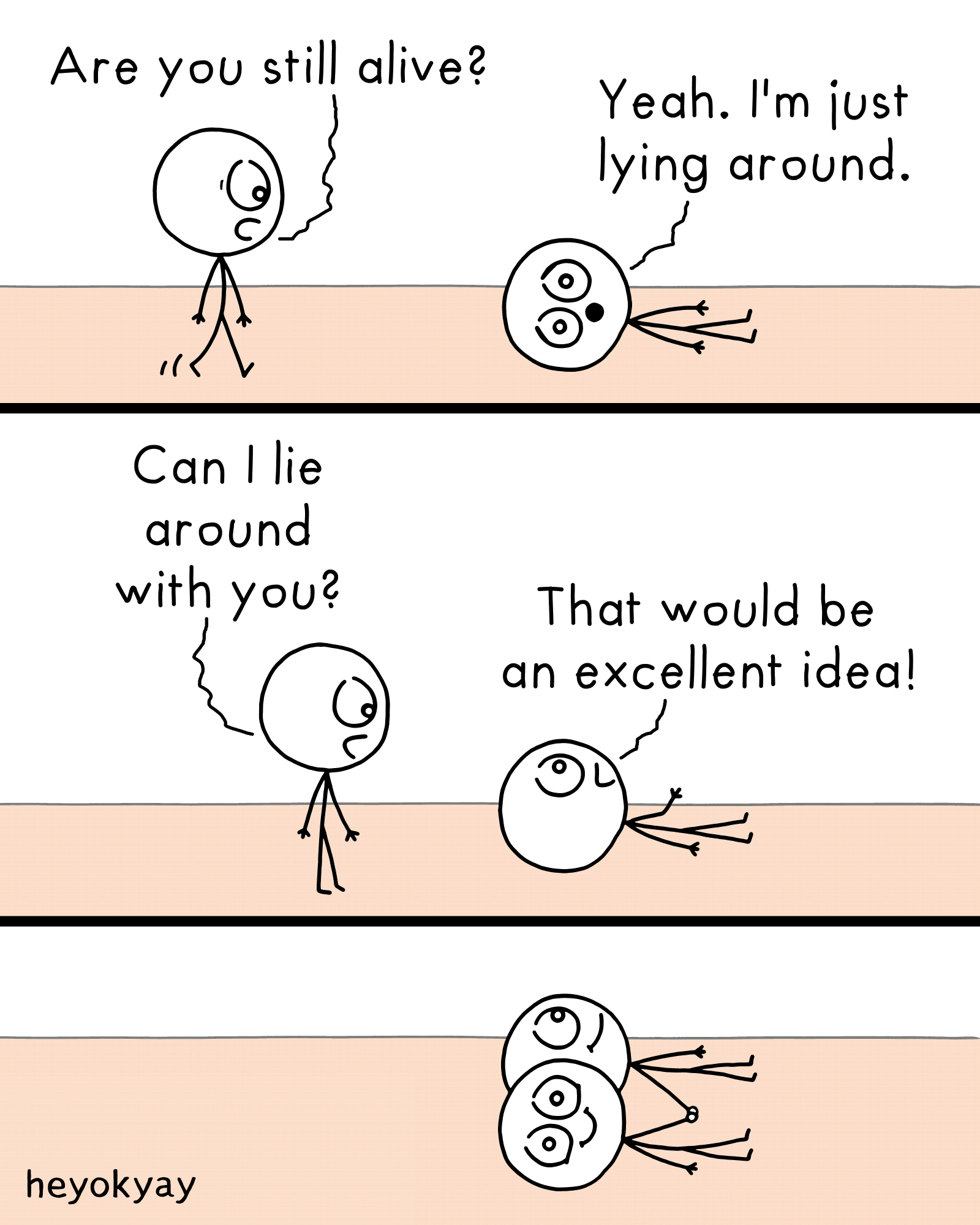 This is a three-panel comic by heyokyay featuring two stick figures. Panel 1: A standing figure looks down at another figure lying on the ground and asks, "Are you still alive?" The lying figure answers, "Yeah. I'm just lying around." Panel 2: The standing figure asks, "Can I lie around with you?" The lying figure turns its head to look up and replies, "That would be an excellent idea!" Panel 3: Both figures are now lying side-by-side on the ground, smiling contentedly.