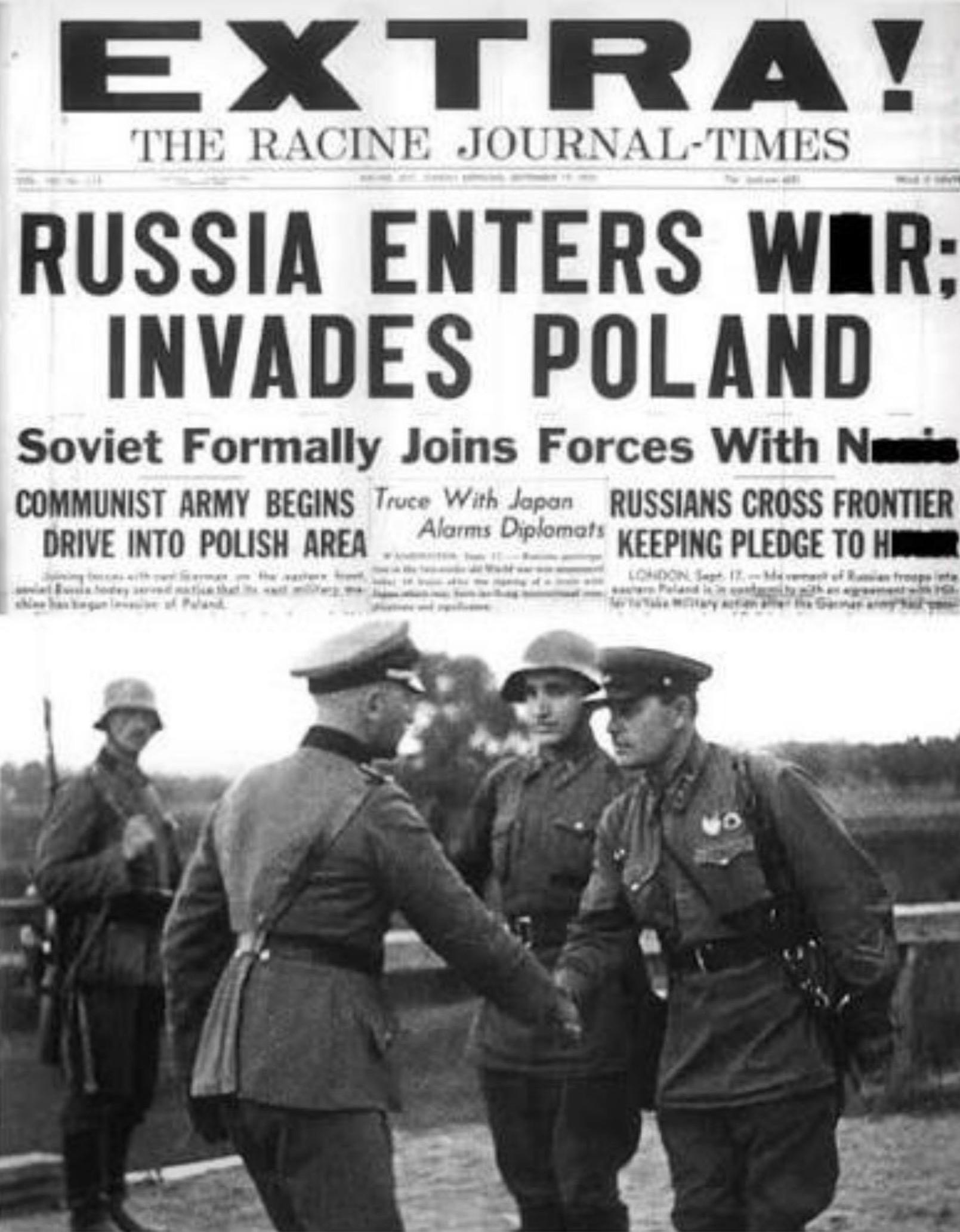 Ein Foto zeigt, wie sich deutsche und sowjetische Soldaten in Polen die Hand reichen. Dazu der Text EXTRA!
THE RACINE JOURNAL-TIMES
RUSSIA ENTERS WIR:
INVADES POLAND
Soviet Formally Joins Forces With Nami
COMMUNIST ARMY BEGINS Truce With Japan
RUSSIANS CROSS FRONTIER
DRIVE INTO POLISH AREA
Alarms Diplomats
KEEPING PLEDGE TO HI