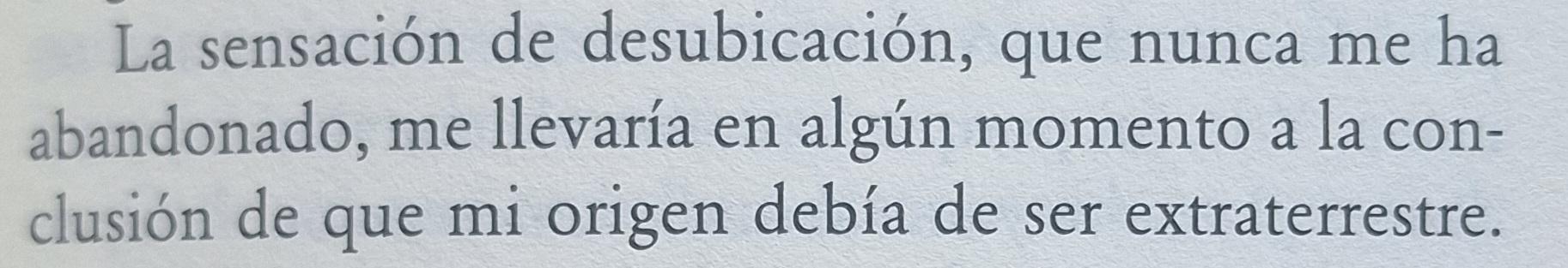 La sensación de desubicación, que nunca me ha abandonado, me llevaría en algún momento a la conclusión de que mi origen debía ser extraterrestre.