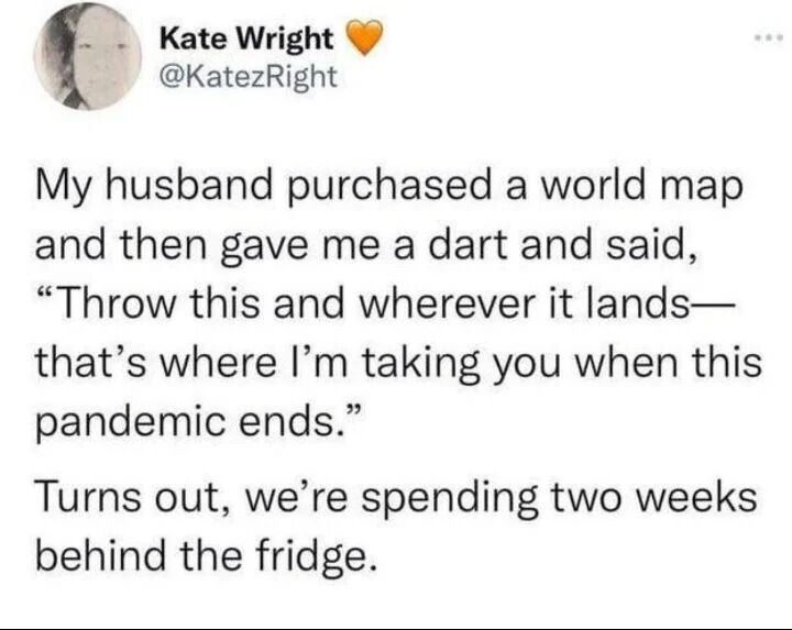 A screenshot of a social media post by user Kate Wright (@KatezRight). The text reads: "My husband purchased a world map and then gave me a dart and said, 'Throw this and wherever it lands—that's where I'm taking you when this pandemic ends.' Turns out, we're spending two weeks behind the fridge."