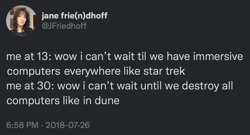Tweet screenshot "me at 13: wow i can't wait til we have immersive computers everywhere like star trek me at 30: wow i can't wait until we destroy all computers like in dune"