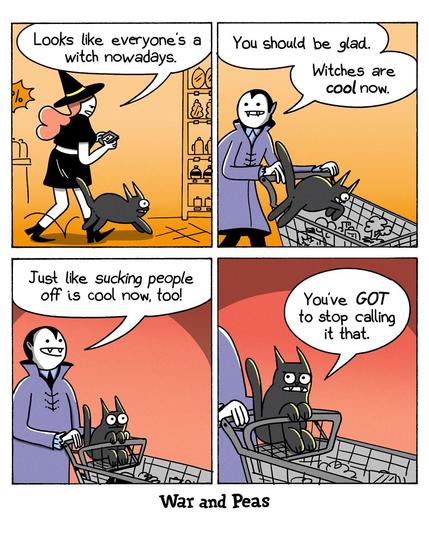 4-panel comic by War and Peas. Panel 1: Slutty Witch walks through a supermarket on her phone, her black cat Lord Nibbles at her feet. She says, "Looks like everyone's a witch nowadays." Panel 2: Lord Nibbles jumps into a shopping cart pushed by a vampire who's saying to the witch, "You should be glad. Witches are cool now." Panel 3: The vampire happily says, "Just like sucking people off is cool now, too!" Panel 4: Lord Nibbles in the cart looks mortified. "You've GOT to stop calling it that." 