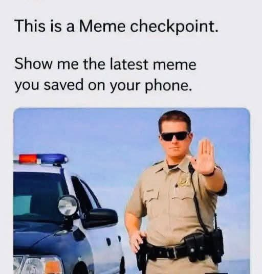Meme, with text caption, "This is a Meme checkpoint. Show me the latest mem you saved on your phone."
Below is a photo of a US traffic cop in sunglasses, beside his car, asking you to stop with his upheld palm.