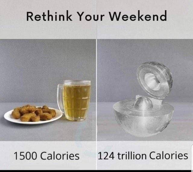 Rethink your weekend.

Beer & nuggets = 1500 calories 

Demon core = 124 trillion calories 